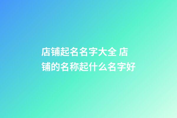 店铺起名名字大全 店铺的名称起什么名字好